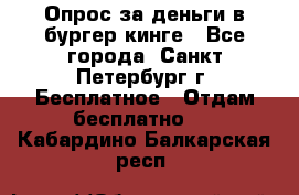 Опрос за деньги в бургер кинге - Все города, Санкт-Петербург г. Бесплатное » Отдам бесплатно   . Кабардино-Балкарская респ.